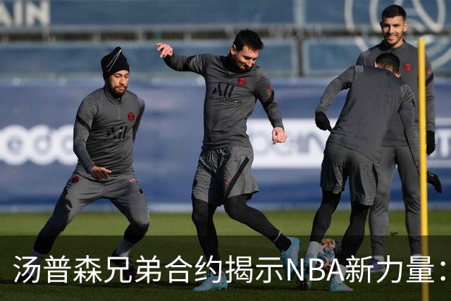 汤普森兄弟合约揭示NBA新力量：鲍尔兄弟的崭新标杆